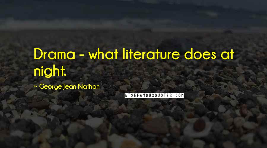 George Jean Nathan Quotes: Drama - what literature does at night.