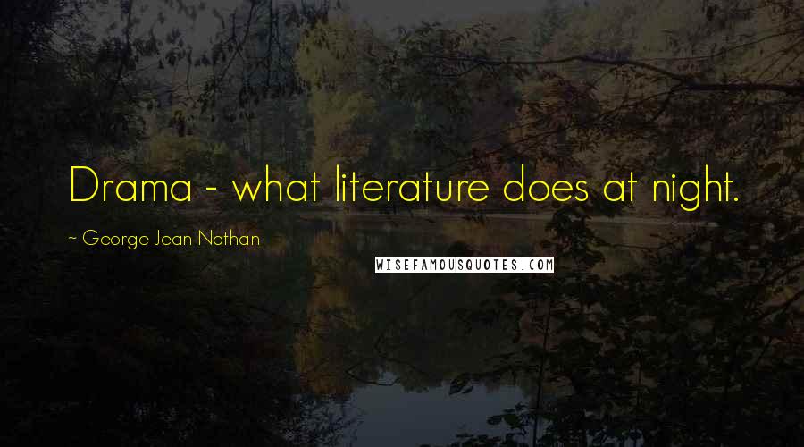 George Jean Nathan Quotes: Drama - what literature does at night.