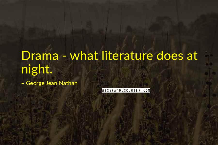 George Jean Nathan Quotes: Drama - what literature does at night.