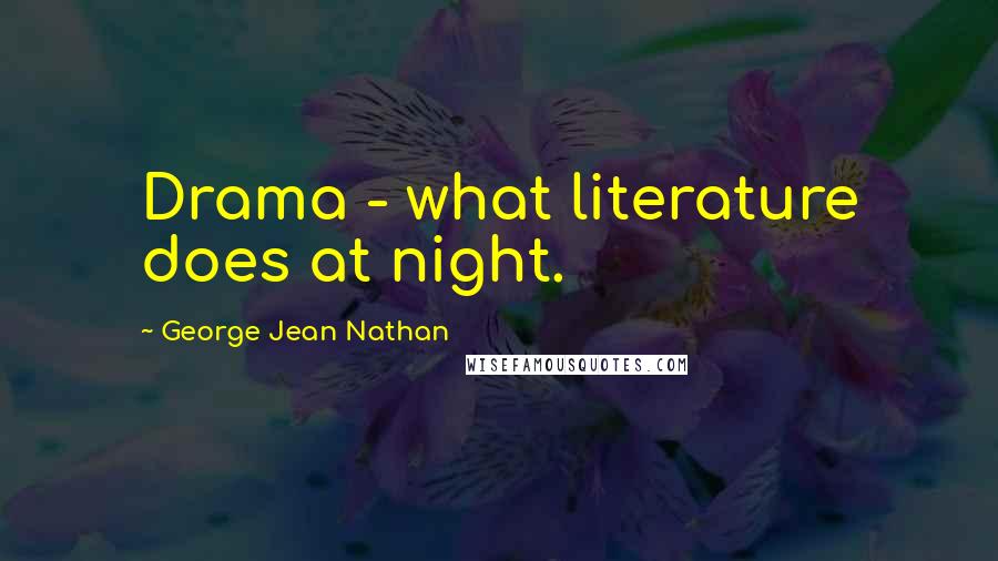 George Jean Nathan Quotes: Drama - what literature does at night.