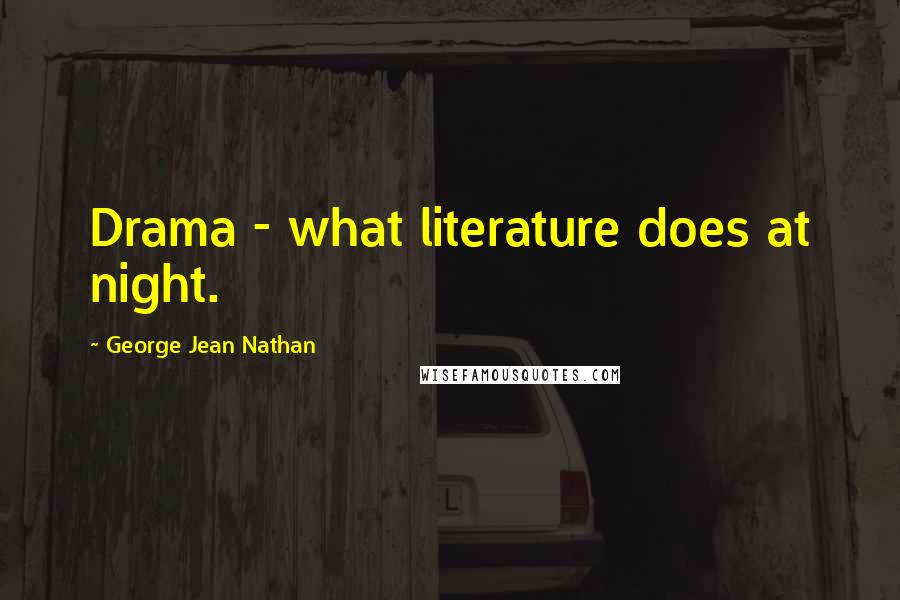 George Jean Nathan Quotes: Drama - what literature does at night.