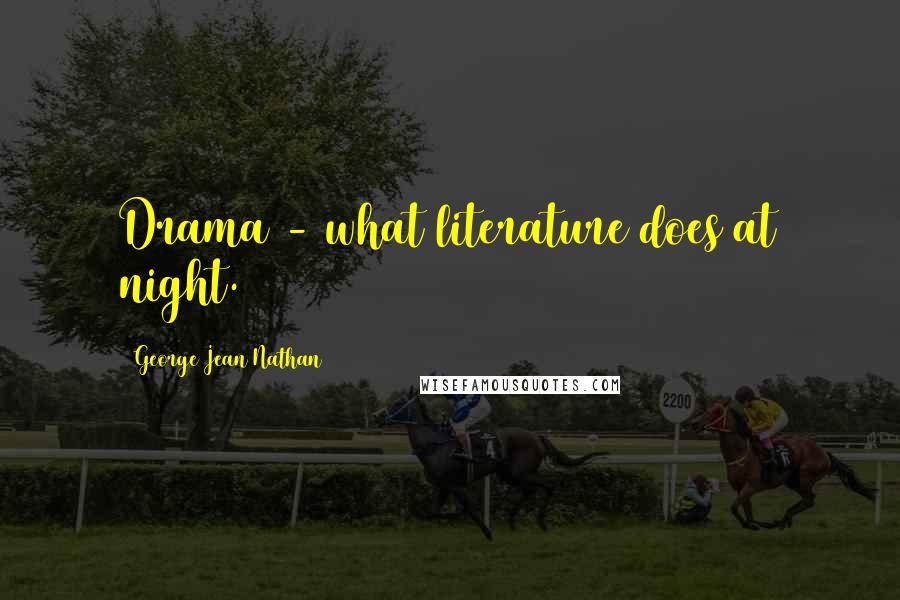 George Jean Nathan Quotes: Drama - what literature does at night.