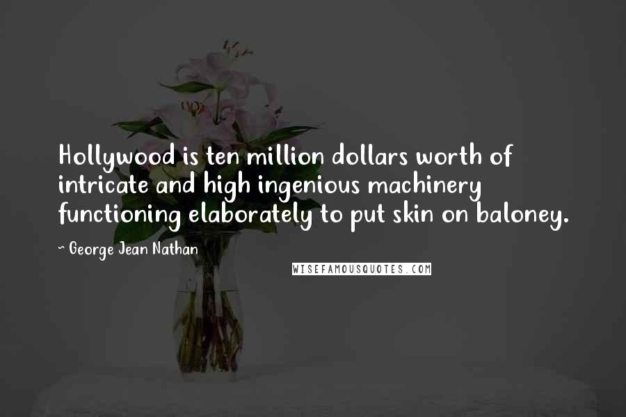 George Jean Nathan Quotes: Hollywood is ten million dollars worth of intricate and high ingenious machinery functioning elaborately to put skin on baloney.