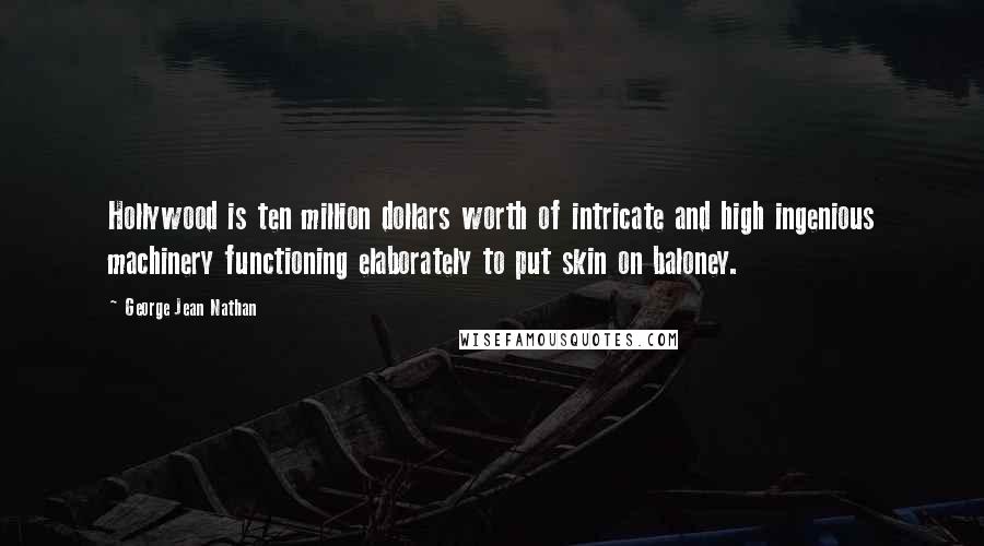 George Jean Nathan Quotes: Hollywood is ten million dollars worth of intricate and high ingenious machinery functioning elaborately to put skin on baloney.