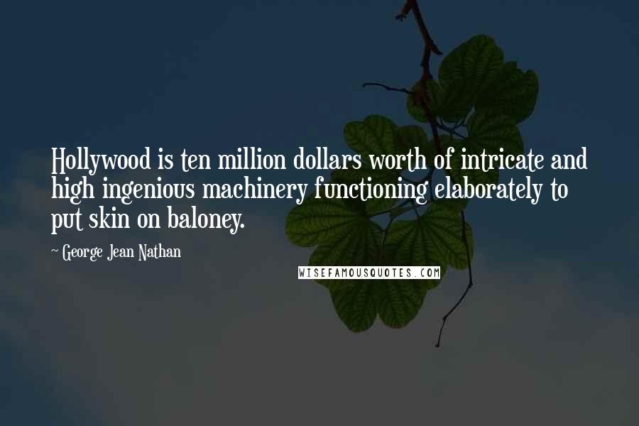 George Jean Nathan Quotes: Hollywood is ten million dollars worth of intricate and high ingenious machinery functioning elaborately to put skin on baloney.