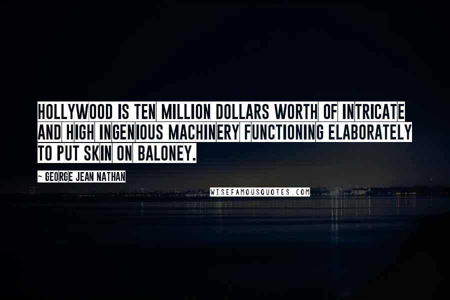 George Jean Nathan Quotes: Hollywood is ten million dollars worth of intricate and high ingenious machinery functioning elaborately to put skin on baloney.