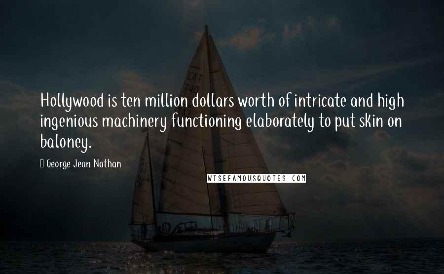 George Jean Nathan Quotes: Hollywood is ten million dollars worth of intricate and high ingenious machinery functioning elaborately to put skin on baloney.