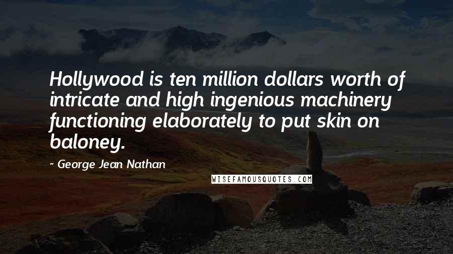 George Jean Nathan Quotes: Hollywood is ten million dollars worth of intricate and high ingenious machinery functioning elaborately to put skin on baloney.