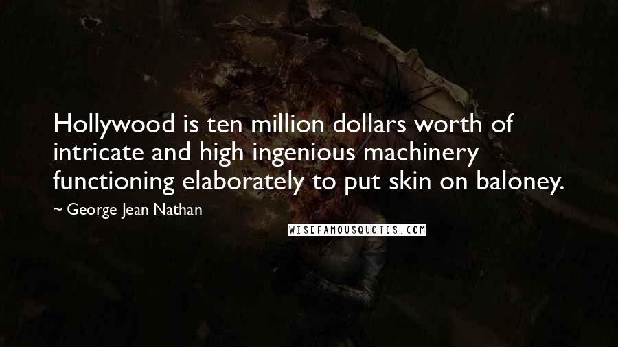 George Jean Nathan Quotes: Hollywood is ten million dollars worth of intricate and high ingenious machinery functioning elaborately to put skin on baloney.