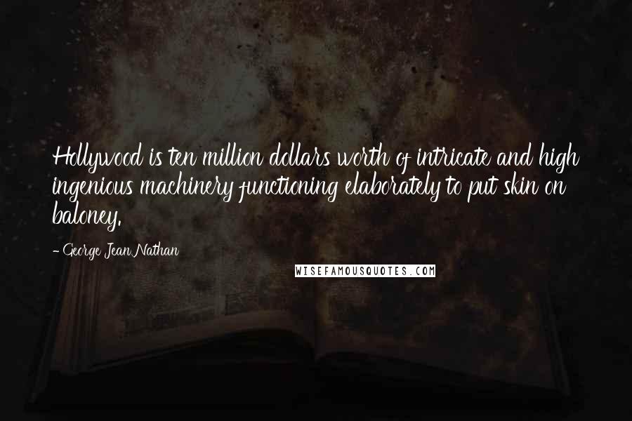 George Jean Nathan Quotes: Hollywood is ten million dollars worth of intricate and high ingenious machinery functioning elaborately to put skin on baloney.