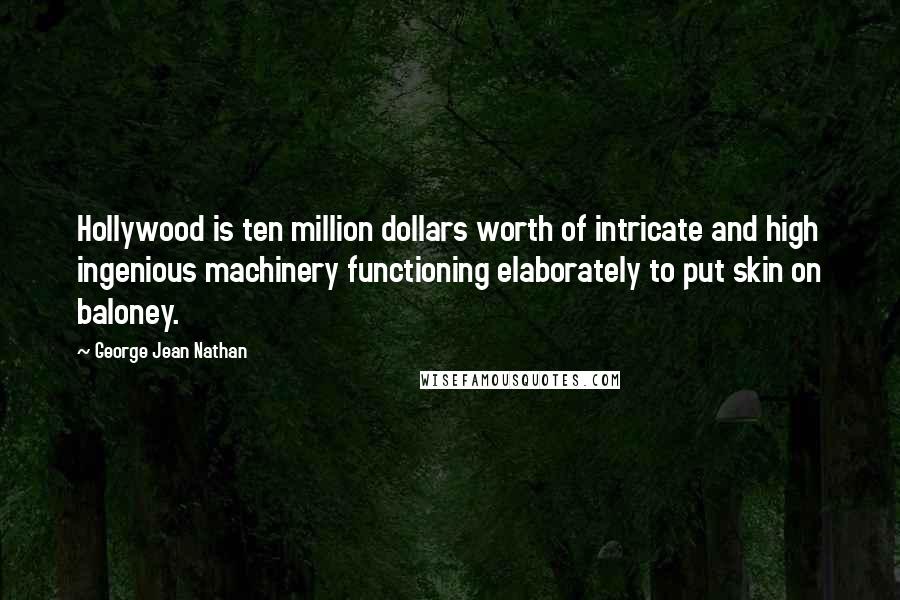 George Jean Nathan Quotes: Hollywood is ten million dollars worth of intricate and high ingenious machinery functioning elaborately to put skin on baloney.