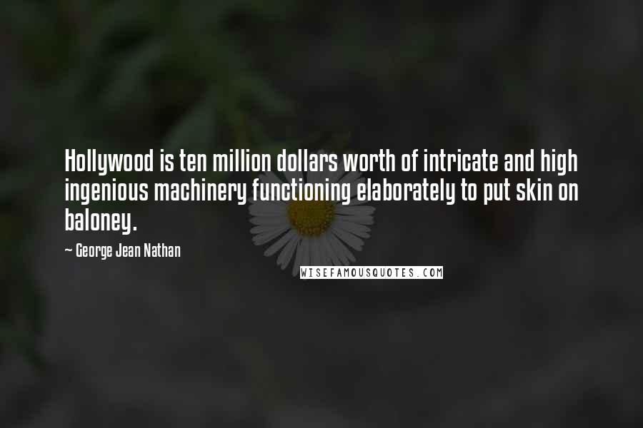 George Jean Nathan Quotes: Hollywood is ten million dollars worth of intricate and high ingenious machinery functioning elaborately to put skin on baloney.