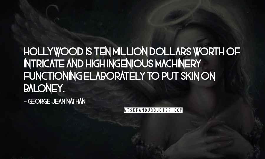 George Jean Nathan Quotes: Hollywood is ten million dollars worth of intricate and high ingenious machinery functioning elaborately to put skin on baloney.