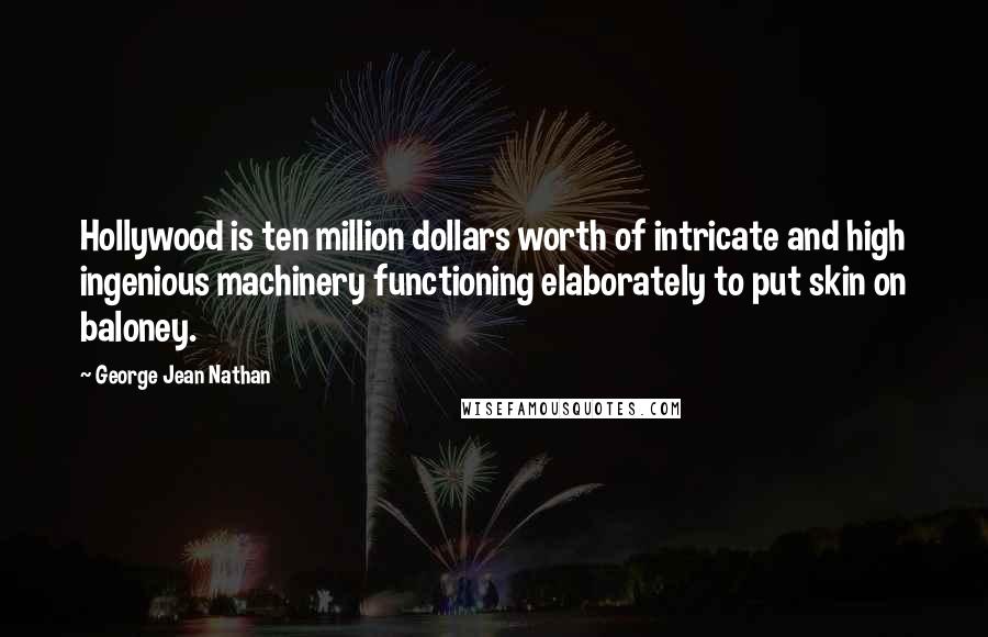 George Jean Nathan Quotes: Hollywood is ten million dollars worth of intricate and high ingenious machinery functioning elaborately to put skin on baloney.