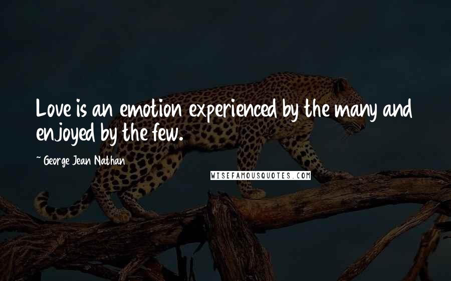 George Jean Nathan Quotes: Love is an emotion experienced by the many and enjoyed by the few.