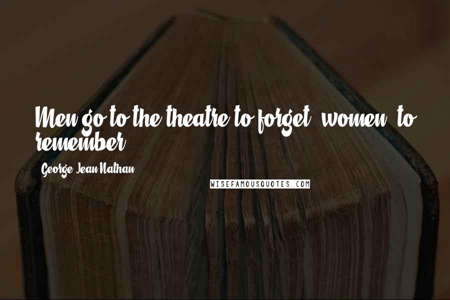 George Jean Nathan Quotes: Men go to the theatre to forget; women, to remember.