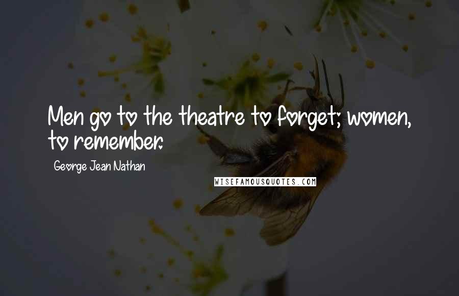 George Jean Nathan Quotes: Men go to the theatre to forget; women, to remember.