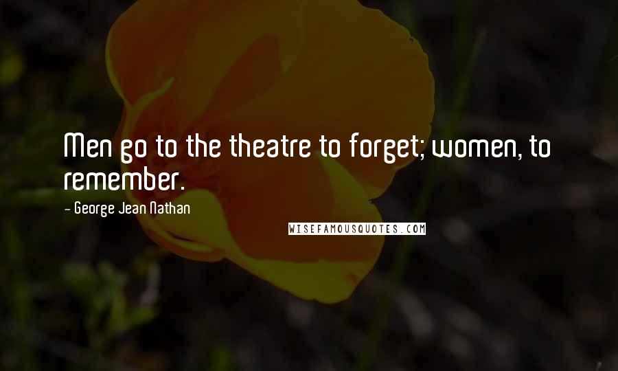 George Jean Nathan Quotes: Men go to the theatre to forget; women, to remember.