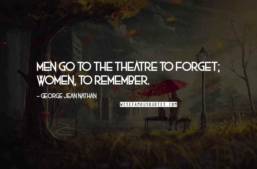 George Jean Nathan Quotes: Men go to the theatre to forget; women, to remember.