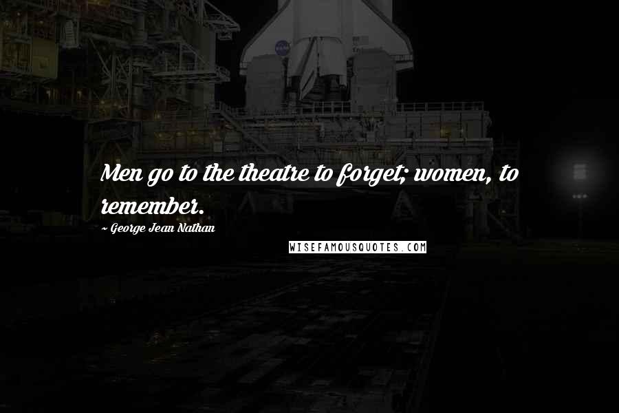 George Jean Nathan Quotes: Men go to the theatre to forget; women, to remember.