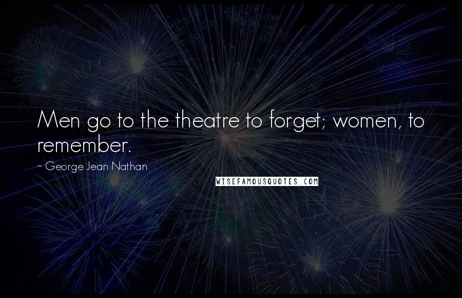 George Jean Nathan Quotes: Men go to the theatre to forget; women, to remember.