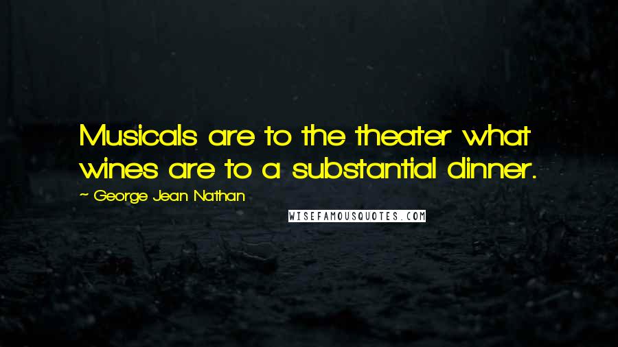 George Jean Nathan Quotes: Musicals are to the theater what wines are to a substantial dinner.