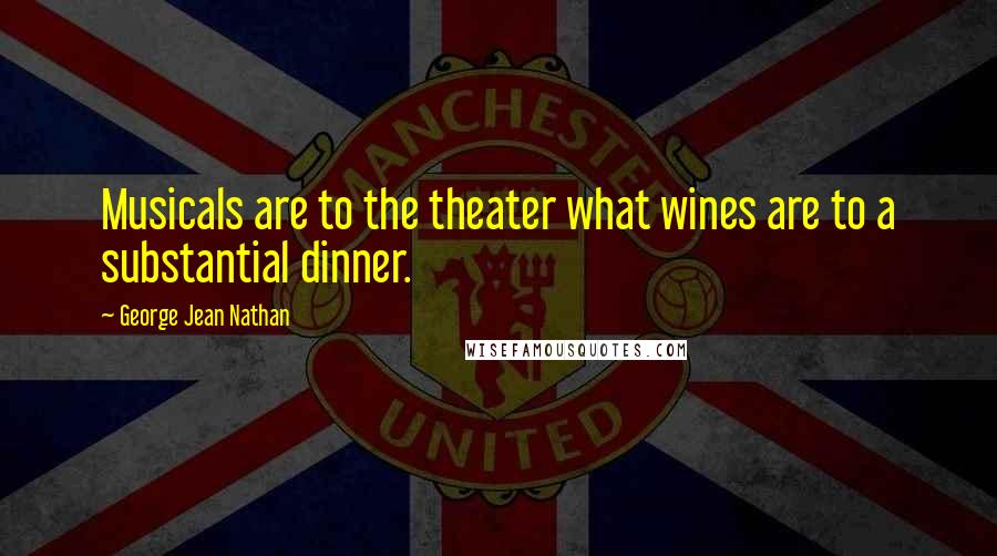George Jean Nathan Quotes: Musicals are to the theater what wines are to a substantial dinner.