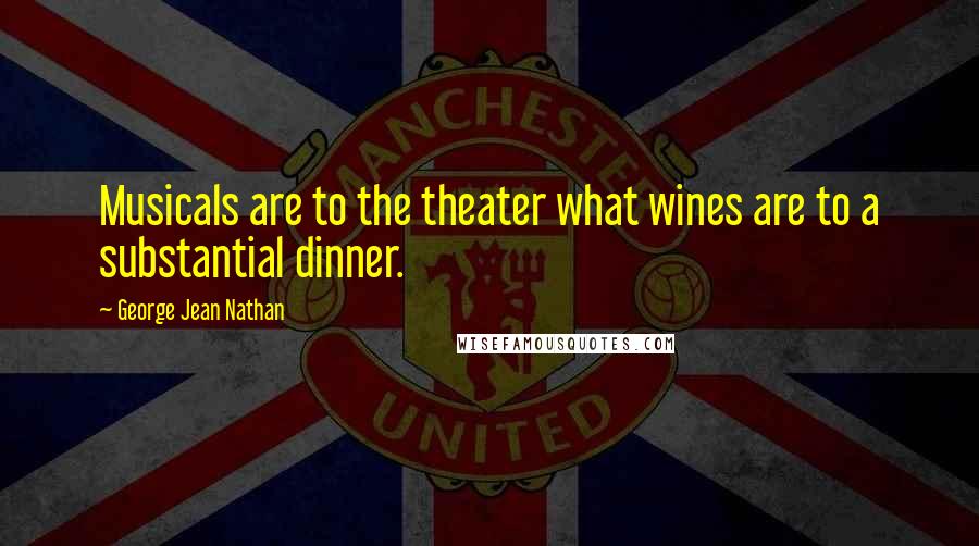 George Jean Nathan Quotes: Musicals are to the theater what wines are to a substantial dinner.