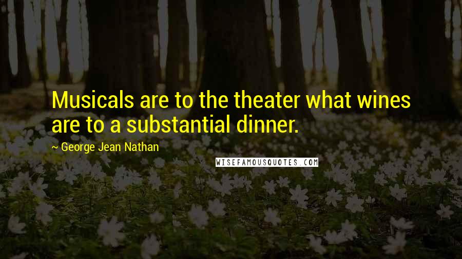 George Jean Nathan Quotes: Musicals are to the theater what wines are to a substantial dinner.