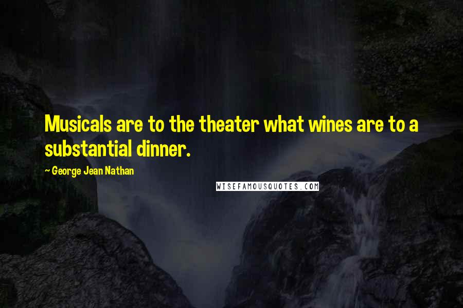 George Jean Nathan Quotes: Musicals are to the theater what wines are to a substantial dinner.