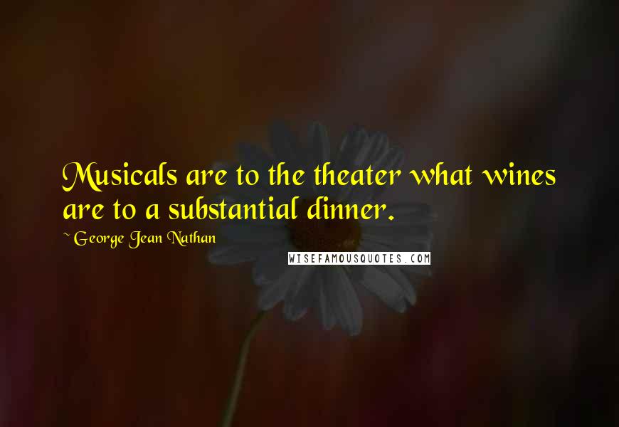 George Jean Nathan Quotes: Musicals are to the theater what wines are to a substantial dinner.