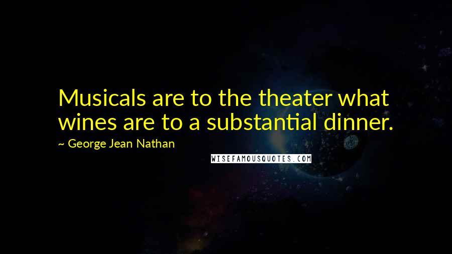 George Jean Nathan Quotes: Musicals are to the theater what wines are to a substantial dinner.