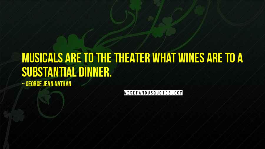 George Jean Nathan Quotes: Musicals are to the theater what wines are to a substantial dinner.