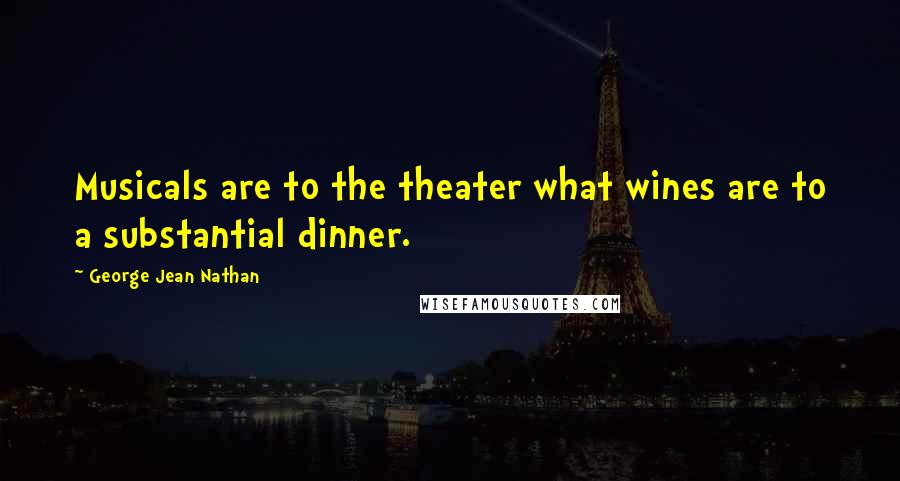 George Jean Nathan Quotes: Musicals are to the theater what wines are to a substantial dinner.