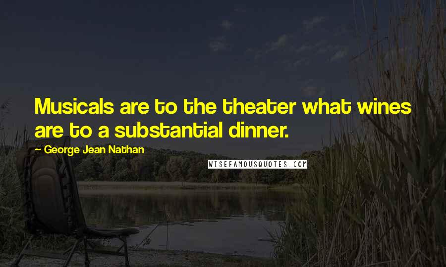 George Jean Nathan Quotes: Musicals are to the theater what wines are to a substantial dinner.