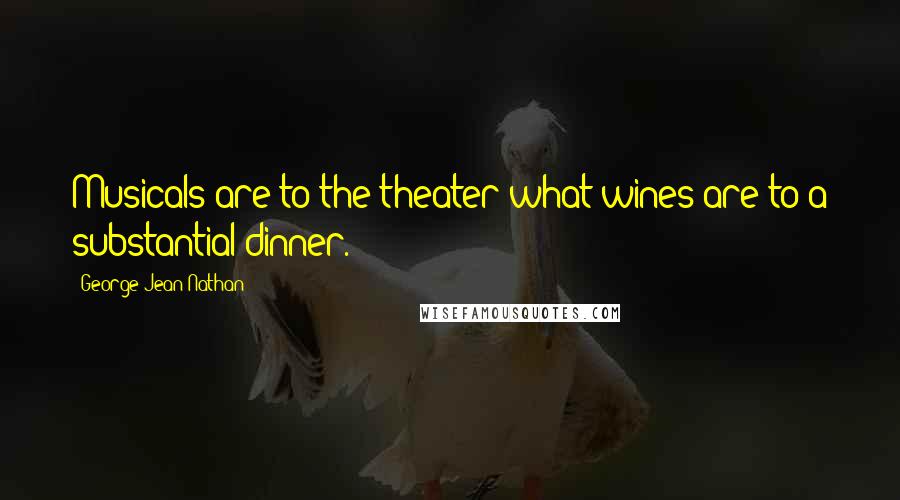 George Jean Nathan Quotes: Musicals are to the theater what wines are to a substantial dinner.