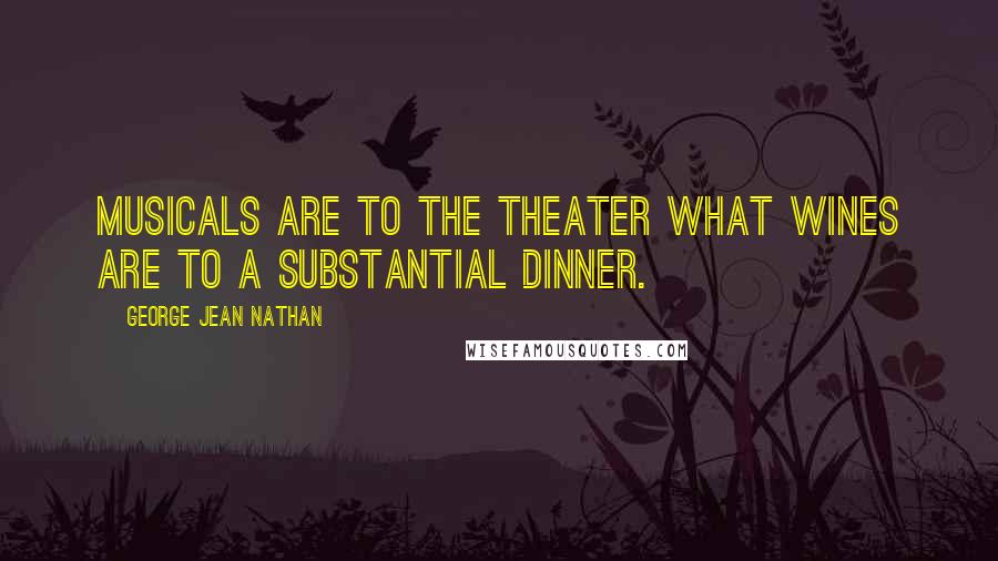 George Jean Nathan Quotes: Musicals are to the theater what wines are to a substantial dinner.