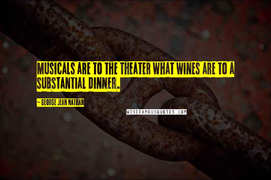 George Jean Nathan Quotes: Musicals are to the theater what wines are to a substantial dinner.