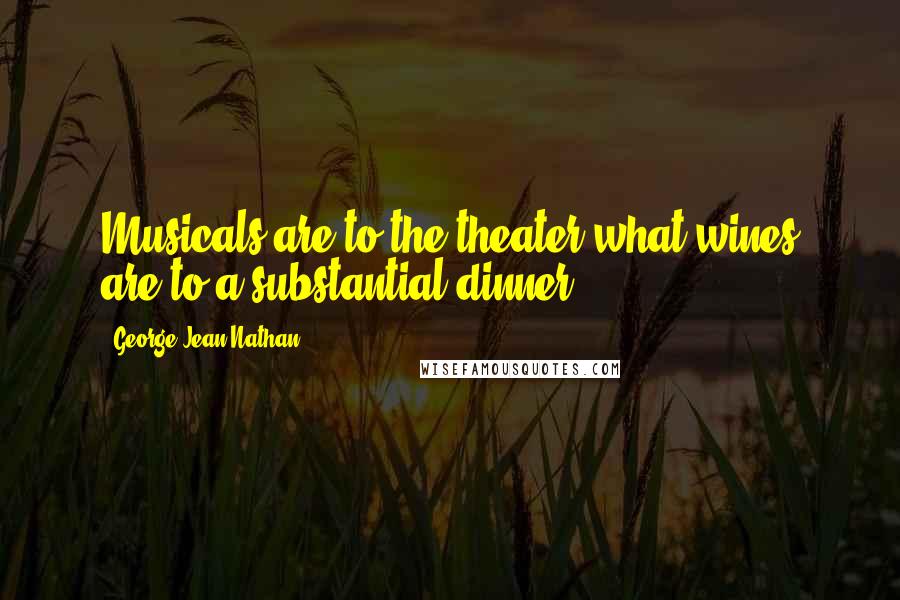 George Jean Nathan Quotes: Musicals are to the theater what wines are to a substantial dinner.