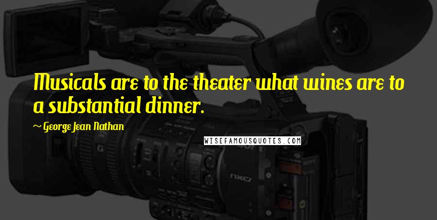 George Jean Nathan Quotes: Musicals are to the theater what wines are to a substantial dinner.