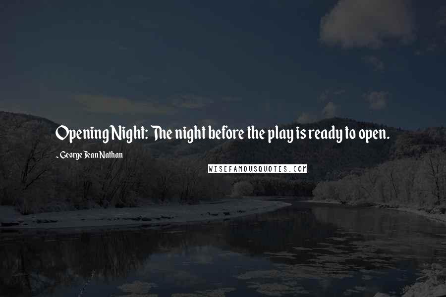 George Jean Nathan Quotes: Opening Night: The night before the play is ready to open.