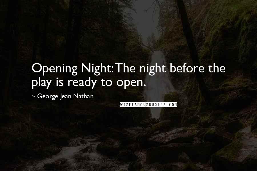 George Jean Nathan Quotes: Opening Night: The night before the play is ready to open.