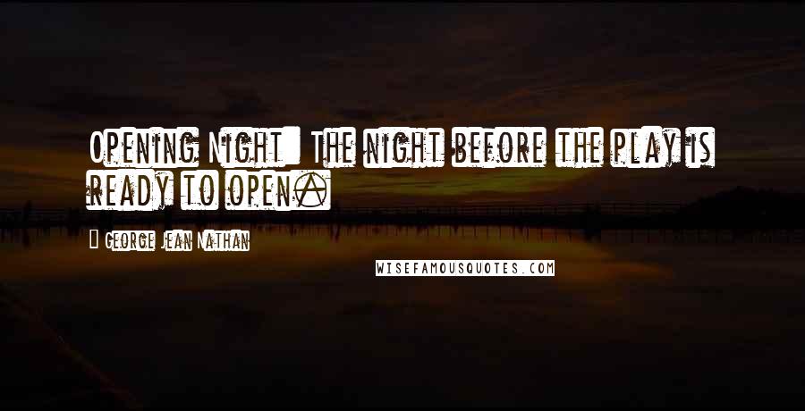 George Jean Nathan Quotes: Opening Night: The night before the play is ready to open.