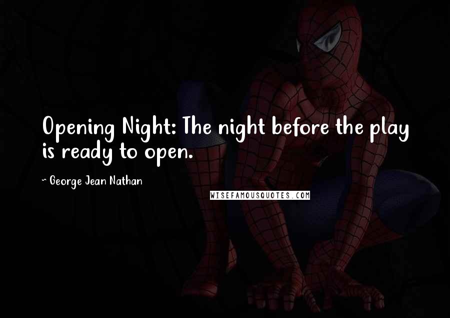 George Jean Nathan Quotes: Opening Night: The night before the play is ready to open.