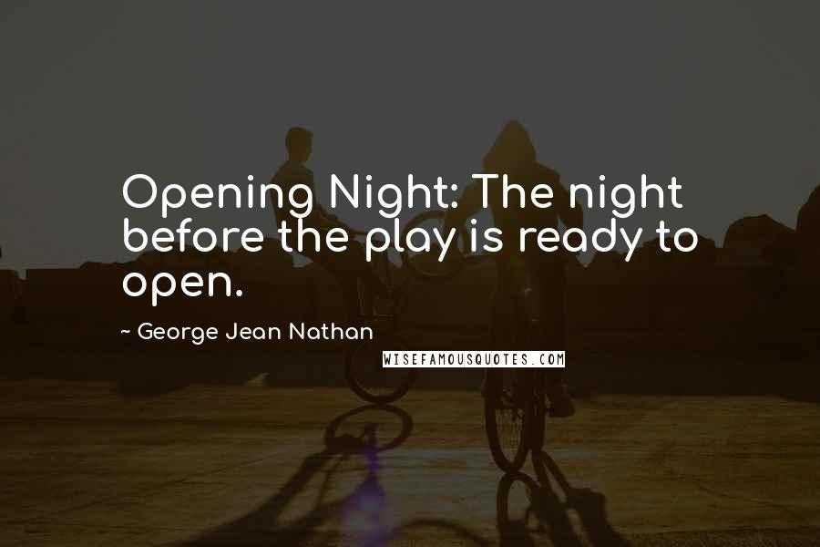 George Jean Nathan Quotes: Opening Night: The night before the play is ready to open.