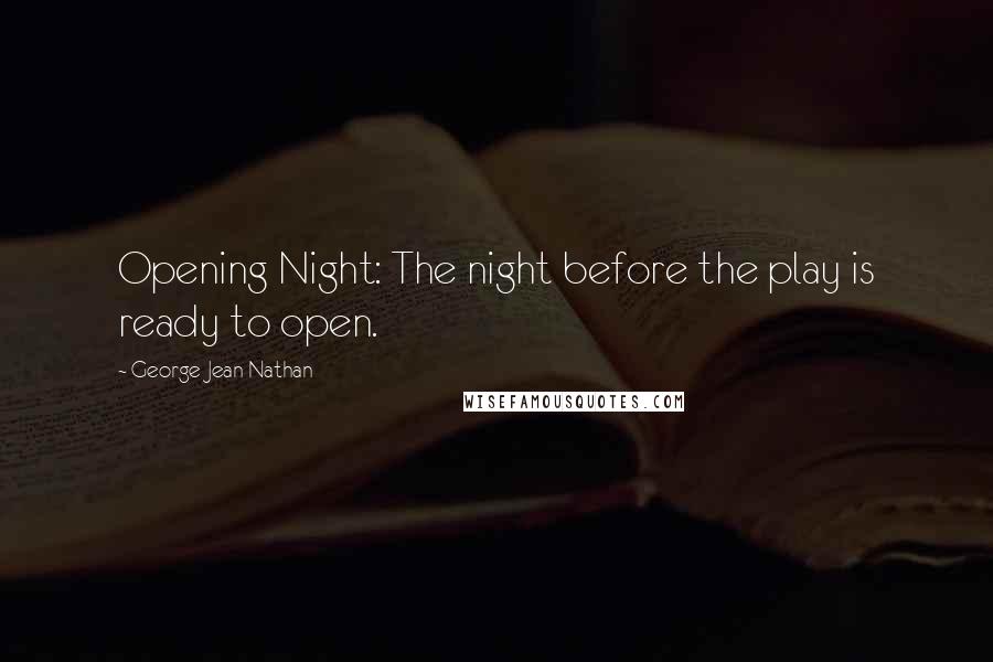 George Jean Nathan Quotes: Opening Night: The night before the play is ready to open.