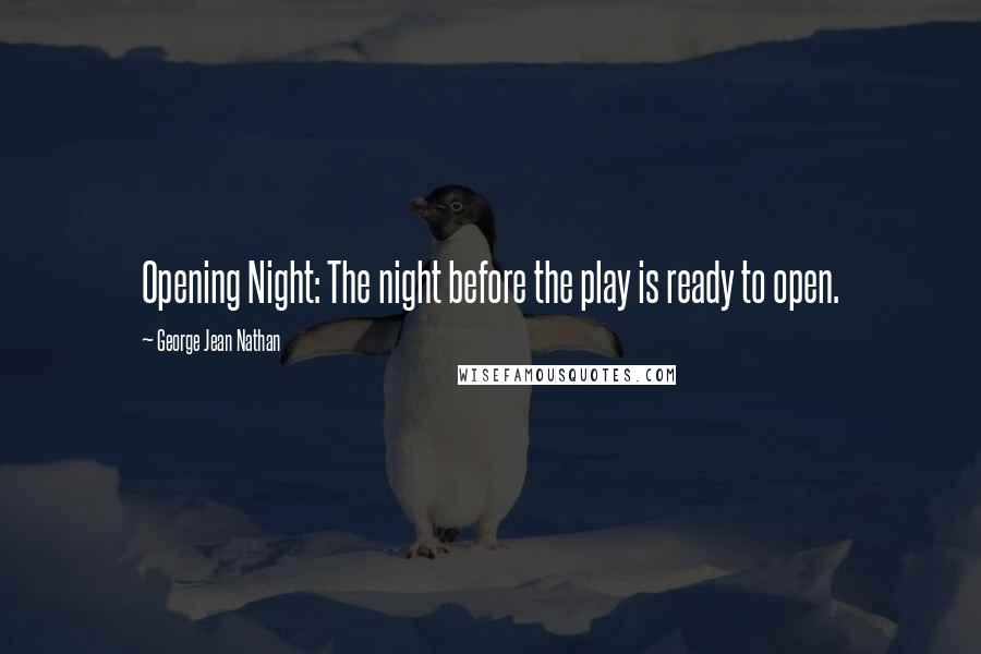 George Jean Nathan Quotes: Opening Night: The night before the play is ready to open.