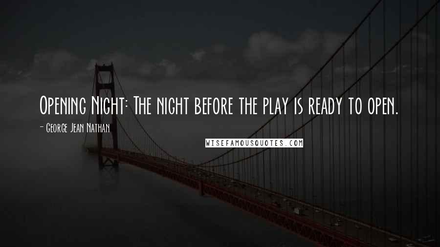 George Jean Nathan Quotes: Opening Night: The night before the play is ready to open.