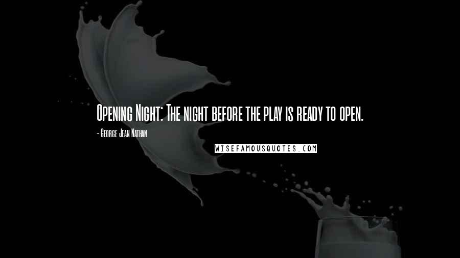 George Jean Nathan Quotes: Opening Night: The night before the play is ready to open.