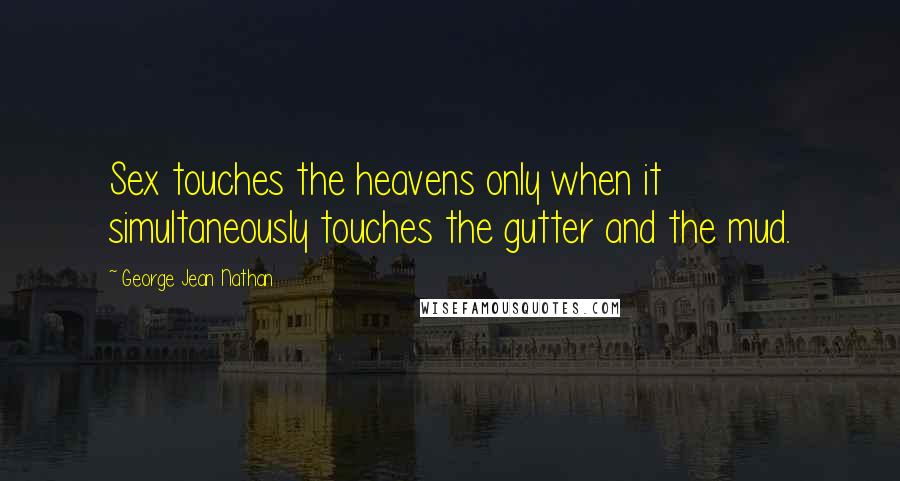 George Jean Nathan Quotes: Sex touches the heavens only when it simultaneously touches the gutter and the mud.